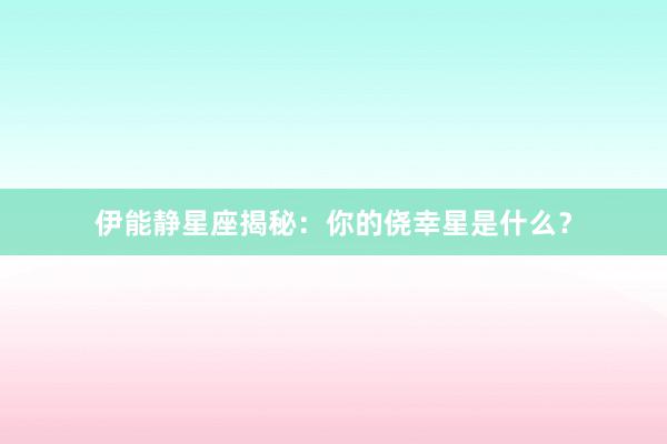 伊能静星座揭秘：你的侥幸星是什么？