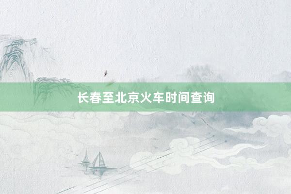 长春至北京火车时间查询
