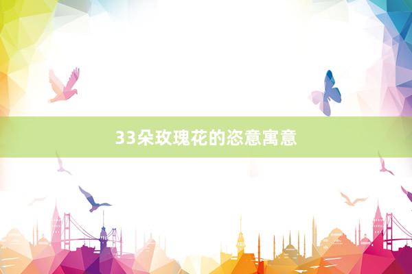 33朵玫瑰花的恣意寓意