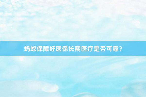蚂蚁保障好医保长期医疗是否可靠？