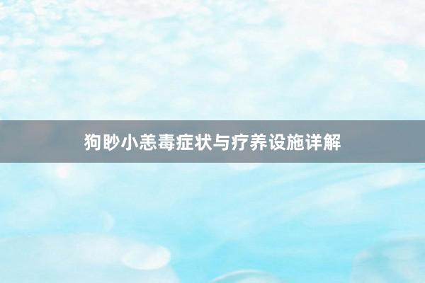 狗眇小恙毒症状与疗养设施详解