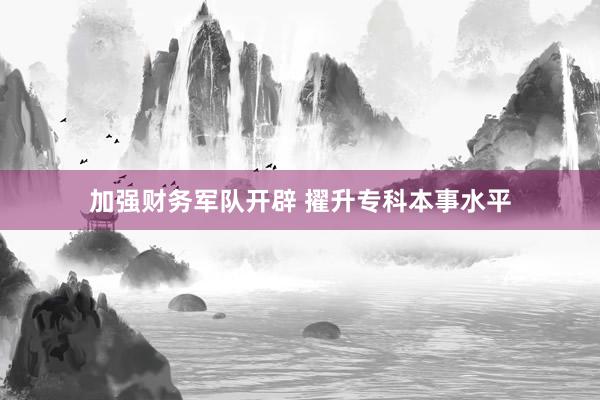 加强财务军队开辟 擢升专科本事水平