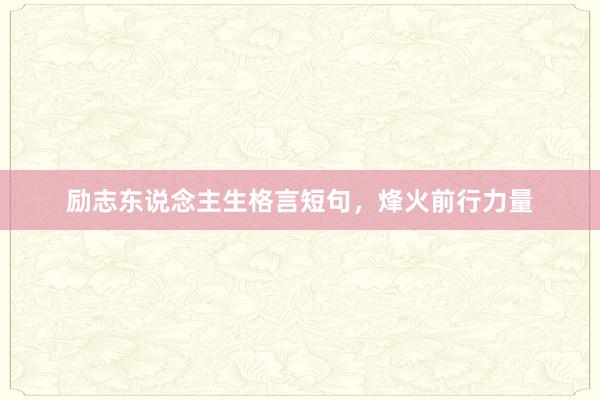 励志东说念主生格言短句,烽火前行力量