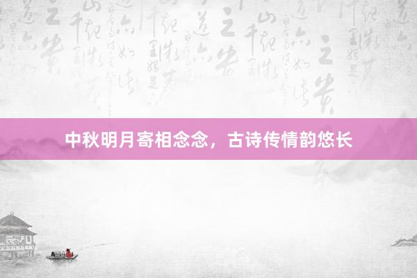 中秋明月寄相念念，古诗传情韵悠长